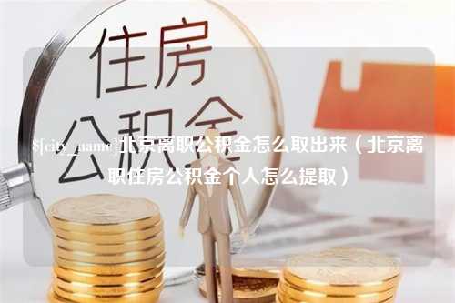 三明北京离职公积金怎么取出来（北京离职住房公积金个人怎么提取）